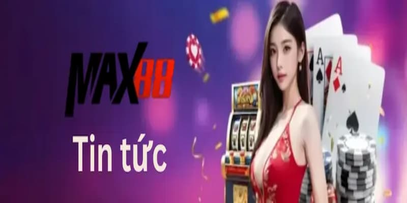 Tin tức Max88 cập nhật mới nhất về ngành giải trí trực tuyến
